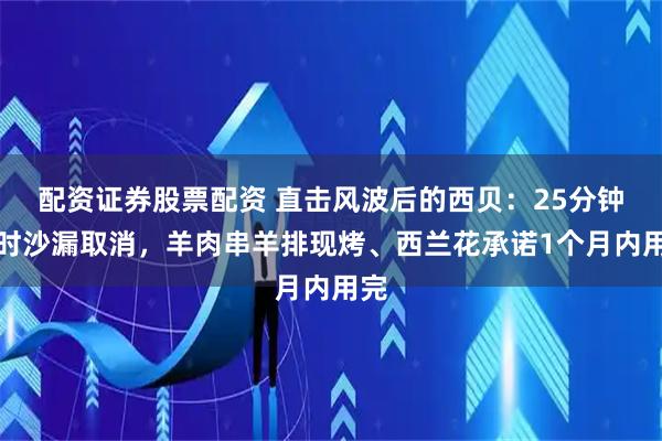 配资证券股票配资 直击风波后的西贝：25分钟计时沙漏取消，羊肉串羊排现烤、西兰花承诺1个月内用完