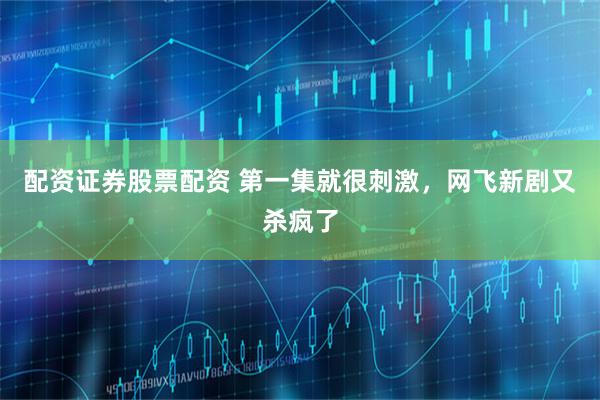 配资证券股票配资 第一集就很刺激，网飞新剧又杀疯了