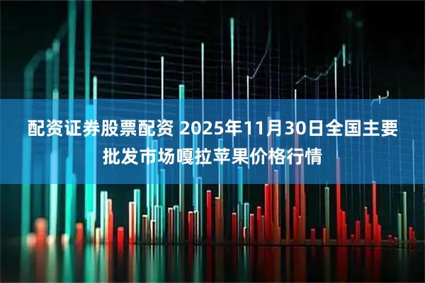 配资证券股票配资 2025年11月30日全国主要批发市场嘎拉苹果价格行情