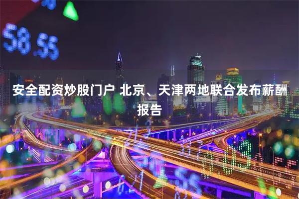 安全配资炒股门户 北京、天津两地联合发布薪酬报告