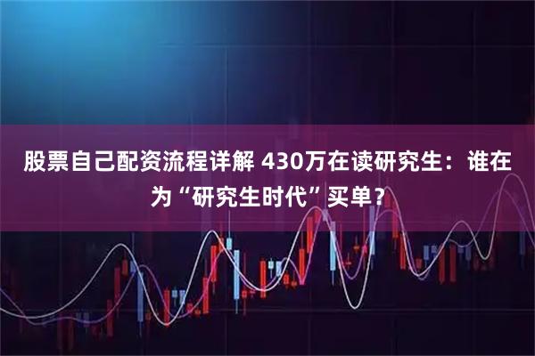股票自己配资流程详解 430万在读研究生:谁在为“研究生时代”买单?