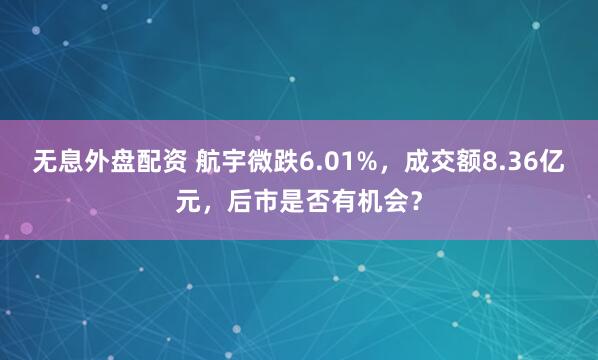 无息外盘配资 航宇微跌6.01%，成交额8.36亿元，后市是否有机会？