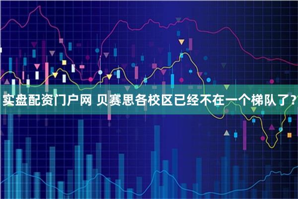 实盘配资门户网 贝赛思各校区已经不在一个梯队了?