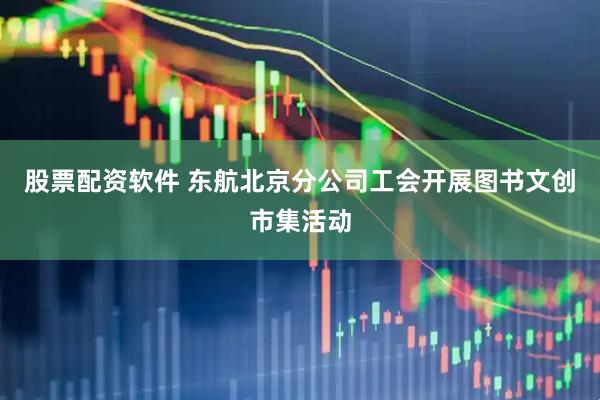 股票配资软件 东航北京分公司工会开展图书文创市集活动