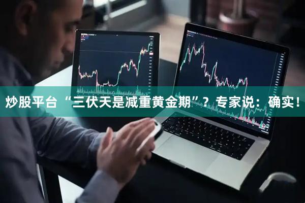 炒股平台 “三伏天是减重黄金期”？专家说：确实！