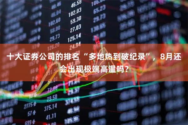 十大证券公司的排名 “多地热到破纪录”，8月还会出现极端高温吗？